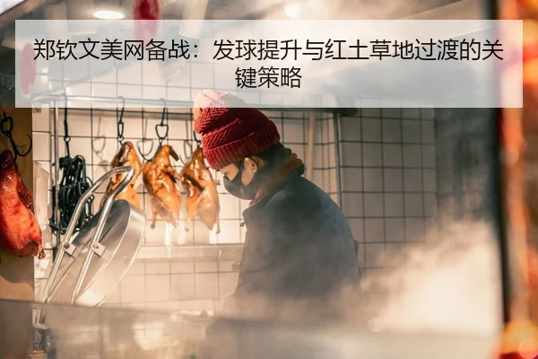 郑钦文美网备战：发球提升与红土草地过渡的关键策略