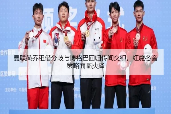 曼联桑乔租借分歧与博格巴回归传闻交织，红魔冬窗策略面临抉择