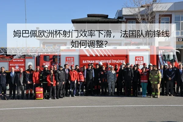 姆巴佩欧洲杯射门效率下滑，法国队前锋线如何调整？