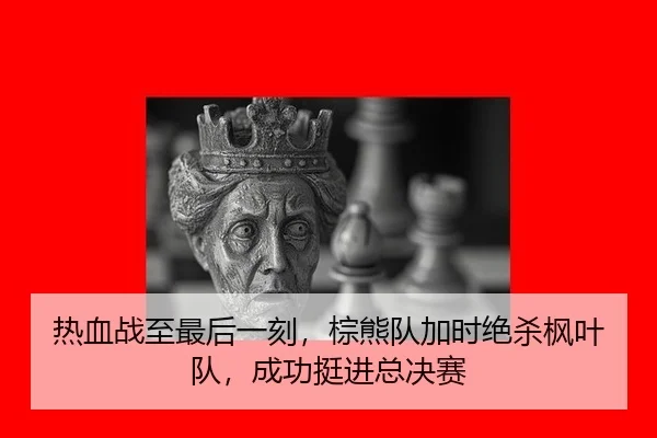 热血战至最后一刻，棕熊队加时绝杀枫叶队，成功挺进总决赛