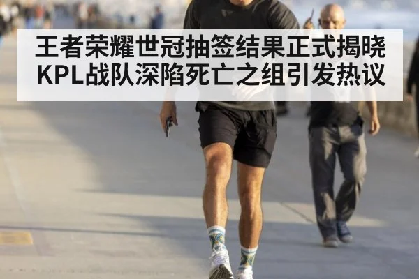 王者荣耀世冠抽签结果正式揭晓KPL战队深陷死亡之组引发热议