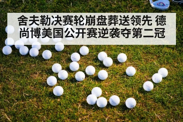舍夫勒决赛轮崩盘葬送领先 德尚博美国公开赛逆袭夺第二冠