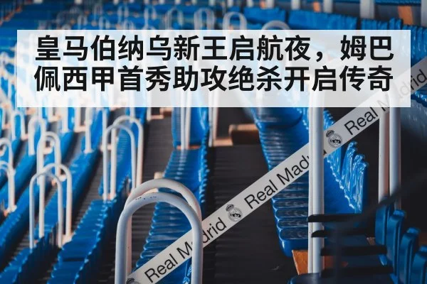皇马伯纳乌新王启航夜，姆巴佩西甲首秀助攻绝杀开启传奇