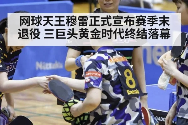 网球天王穆雷正式宣布赛季末退役 三巨头黄金时代终结落幕