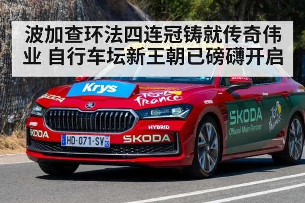 波加查环法四连冠铸就传奇伟业 自行车坛新王朝已磅礴开启